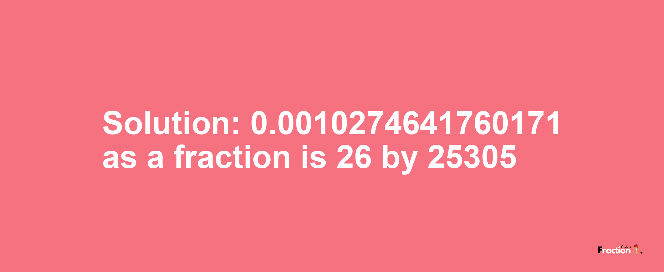 Solution:0.0010274641760171 as a fraction is 26/25305